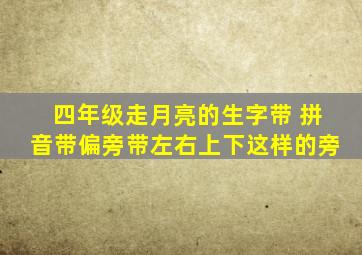 四年级走月亮的生字带 拼音带偏旁带左右上下这样的旁